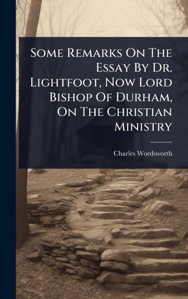 Some Remarks On The Essay By Dr. Lightfoot Now Lord Bishop Of Durham On The Christian Ministry