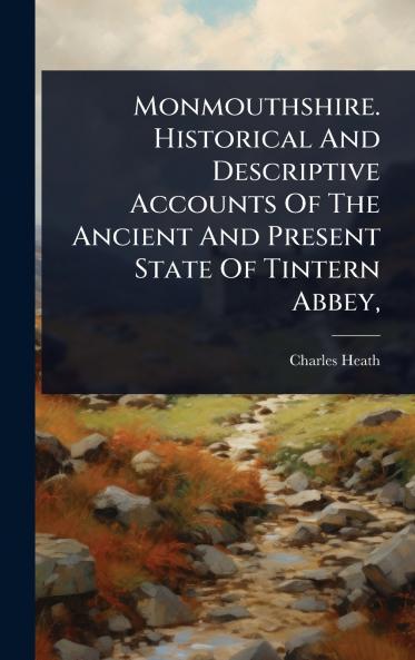 Monmouthshire. Historical And Descriptive Accounts Of The Ancient And Present State Of Tintern Abbey