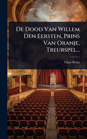 De Dood Van Willem Den Eersten Prins Van Oranje Treurspel...
