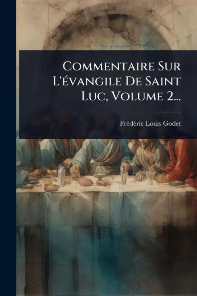 Commentaire Sur L'Ã(c)vangile De Saint Luc Volume 2...