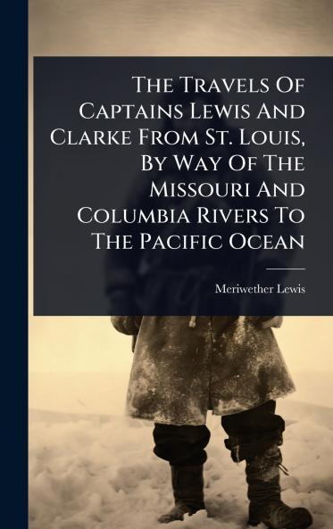 Travels Of Captains Lewis And Clarke From St. Louis By Way Of The Missouri And Columbia Rivers To The Pacific Ocean