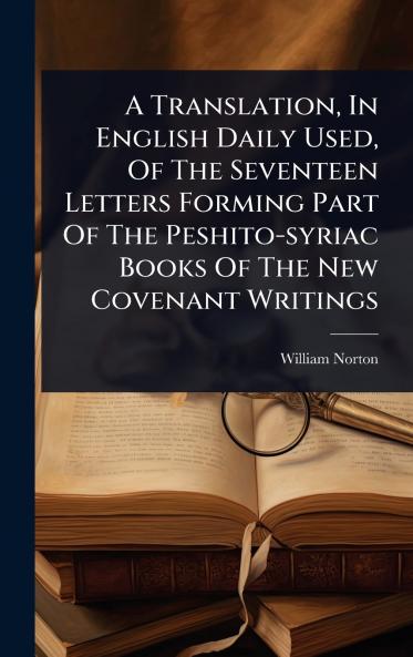 Translation In English Daily Used Of The Seventeen Letters Forming Part Of The Peshito-syriac Books Of The New Covenant Writings