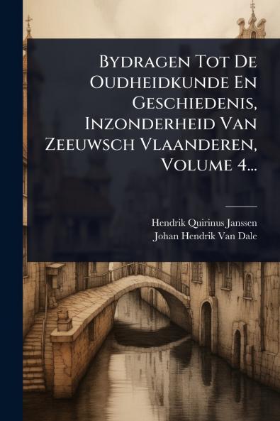 Bydragen Tot De Oudheidkunde En Geschiedenis Inzonderheid Van Zeeuwsch Vlaanderen Volume 4...