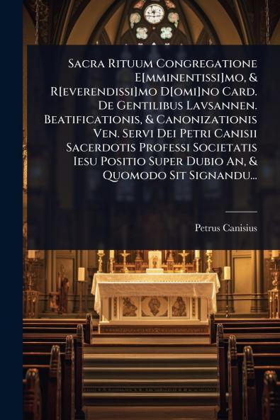 Sacra Rituum Congregatione E[mminentissi]mo & R[everendissi]mo D[omi]no Card. De Gentilibus Lavsannen. Beatificationis & Canonizationis Ven. Servi Dei Petri Canisii Sacerdotis Professi Societatis Iesu Positio Super Dubio An & Quomodo Sit Signandu...