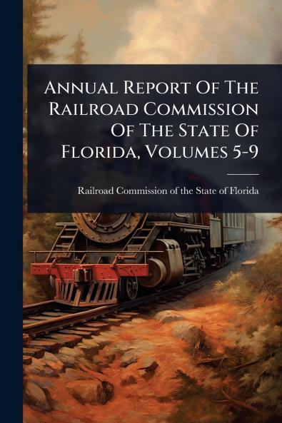 Annual Report Of The Railroad Commission Of The State Of Florida Volumes 5-9