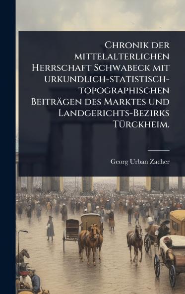 Chronik der mittelalterlichen Herrschaft Schwabeck mit urkundlich-statistisch-topographischen Beiträgen des Marktes und Landgerichts-Bezirks TÃ1/4rckheim.