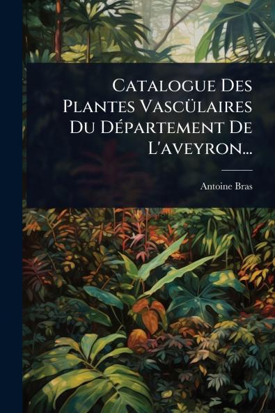 Catalogue Des Plantes VascÃ1/4laires Du DÃ(c)partement De L'aveyron...