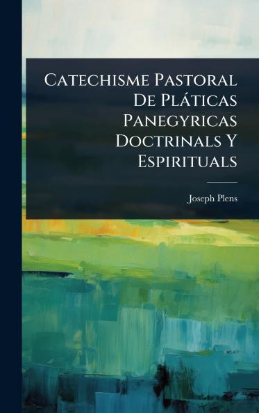 Catechisme Pastoral De Plàticas Panegyricas Doctrinals Y Espirituals