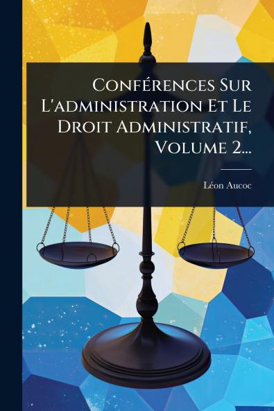ConfÃ(c)rences Sur L'administration Et Le Droit Administratif Volume 2...