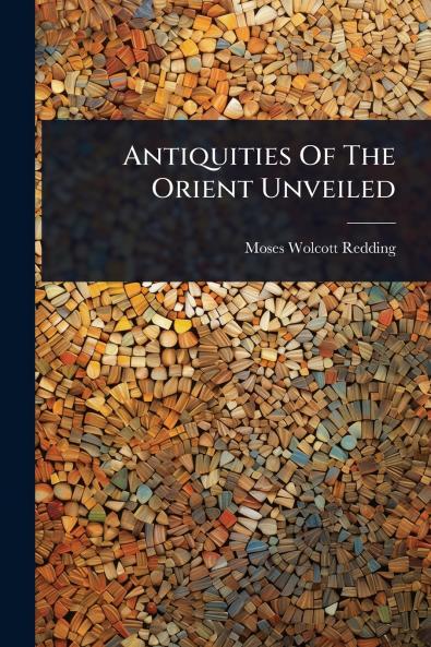 Antiquities Of The Orient Unveiled