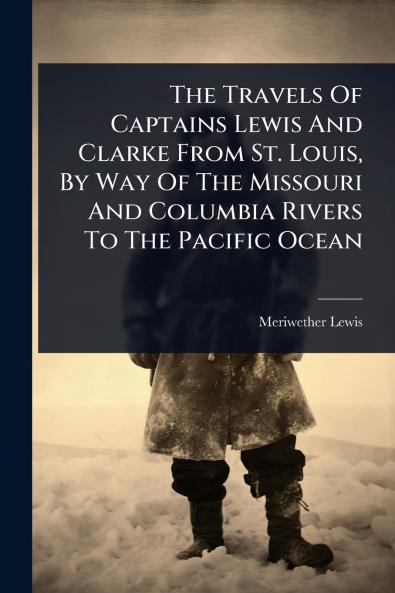 Travels Of Captains Lewis And Clarke From St. Louis By Way Of The Missouri And Columbia Rivers To The Pacific Ocean