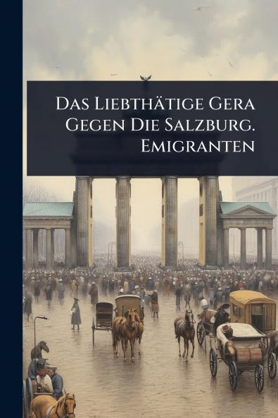 Das Liebthätige Gera Gegen Die Salzburg. Emigranten