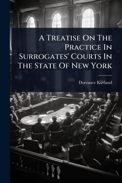Treatise On The Practice In Surrogates' Courts In The State Of New York