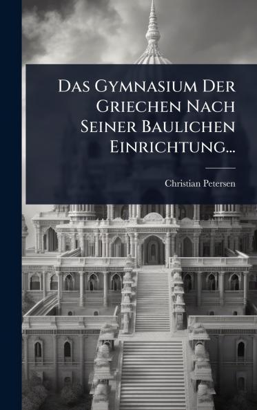 Gymnasium Der Griechen Nach Seiner Baulichen Einrichtung...