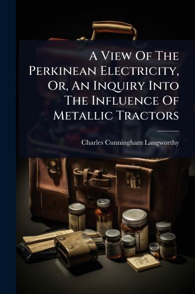 View Of The Perkinean Electricity Or An Inquiry Into The Influence Of Metallic Tractors