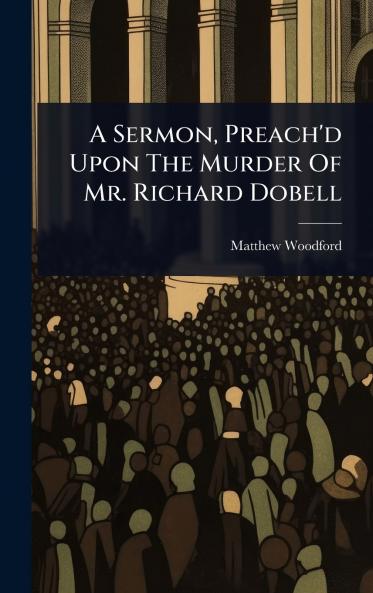 Sermon Preach'd Upon The Murder Of Mr. Richard Dobell