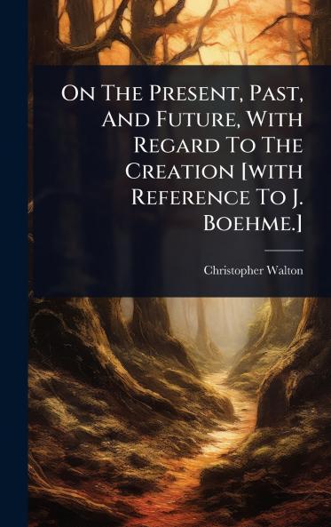 On The Present Past And Future With Regard To The Creation [with Reference To J. Boehme.]