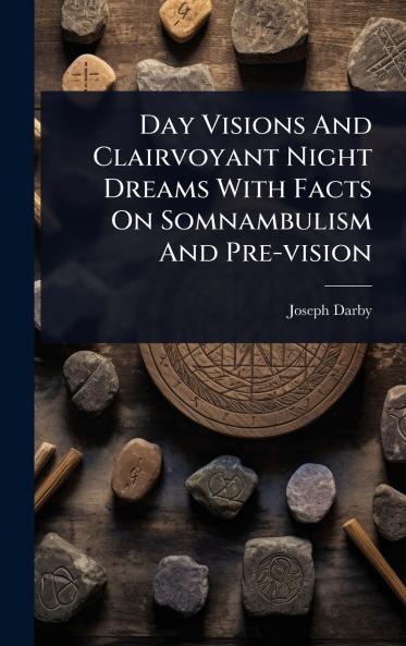 Day Visions And Clairvoyant Night Dreams With Facts On Somnambulism And Pre-vision