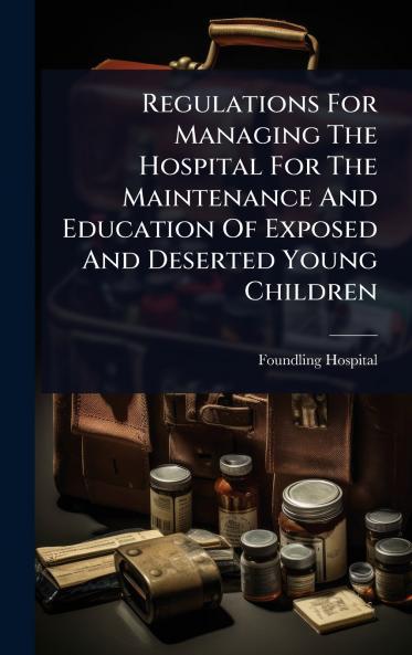 Regulations For Managing The Hospital For The Maintenance And Education Of Exposed And Deserted Young Children