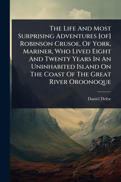 Life And Most Surprising Adventures [of] Robinson Crusoe Of York Mariner Who Lived Eight And Twenty Years In An Uninhabited Island On The Coast Of The Great River Oroonoque