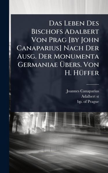 Das Leben Des Bischofs Adalbert Von Prag [by John Canaparius] Nach Der Ausg. Der Monumenta Germaniae Ã&#156;bers. Von H. HÃ1/4ffer