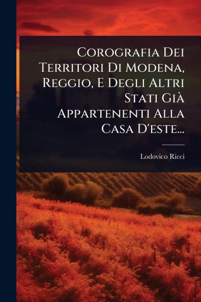 Corografia Dei Territori Di Modena Reggio E Degli Altri Stati GiÃ Appartenenti Alla Casa D'este...