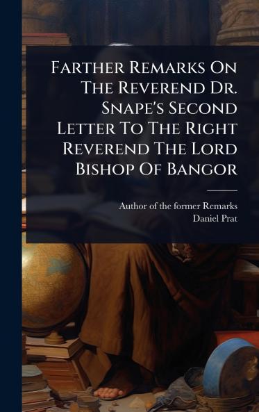 Farther Remarks On The Reverend Dr. Snape's Second Letter To The Right Reverend The Lord Bishop Of Bangor