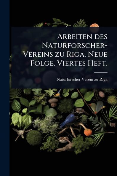 Arbeiten des Naturforscher-Vereins zu Riga. Neue Folge. Viertes Heft.