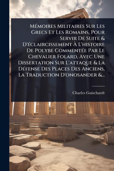 MÃ(c)moires Militaires Sur Les Grecs Et Les Romains Pour Servir De Suite & D'Ã(c)claircissement Ã&#128; L'histoire De Polybe CommentÃ(c)e Par Le Chevalier Folard Avec Une Dissertation Sur L'attaque & La DÃ(c)fense Des Places Des Anciens La Traduction D'