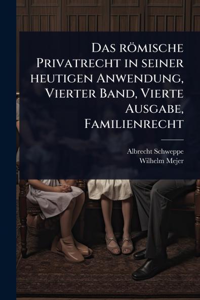 römische Privatrecht in seiner heutigen Anwendung Vierter Band Vierte Ausgabe Familienrecht