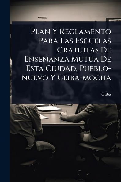Plan Y Reglamento Para Las Escuelas Gratuitas De Enseñanza Mutua De Esta Ciudad Pueblo-nuevo Y Ceiba-mocha