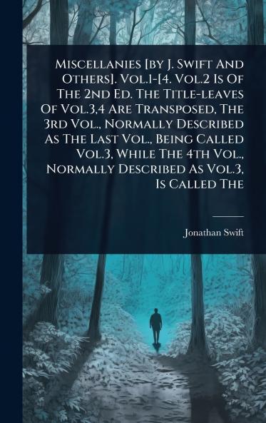 Miscellanies [by J. Swift And Others]. Vol.1-[4. Vol.2 Is Of The 2nd Ed. The Title-leaves Of Vol.34 Are Transposed The 3rd Vol. Normally Described As The Last Vol. Being Called Vol.3 While The 4th Vol. Normally Described As Vol.3 Is Called The