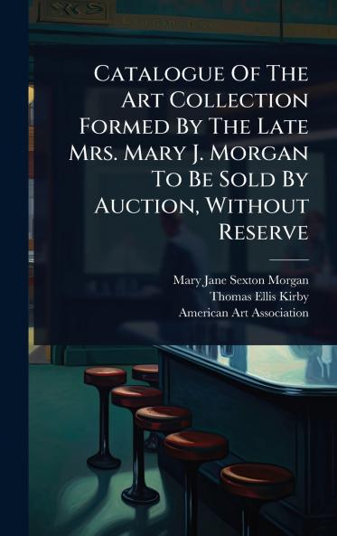 Catalogue Of The Art Collection Formed By The Late Mrs. Mary J. Morgan To Be Sold By Auction Without Reserve