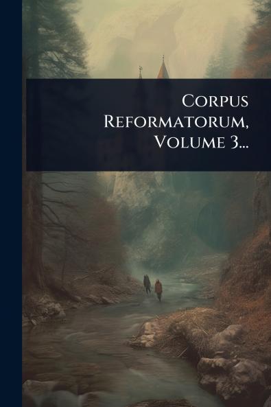 Corpus Reformatorum Volume 3...