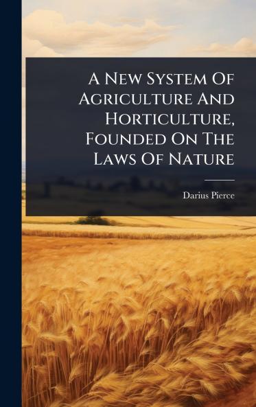 New System Of Agriculture And Horticulture Founded On The Laws Of Nature