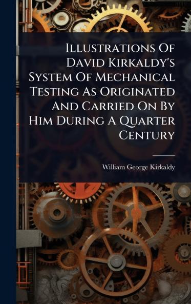 Illustrations Of David Kirkaldy's System Of Mechanical Testing As Originated And Carried On By Him During A Quarter Century