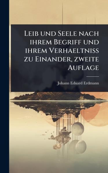 Leib und Seele nach ihrem Begriff und ihrem Verhaeltniss zu Einander zweite Auflage