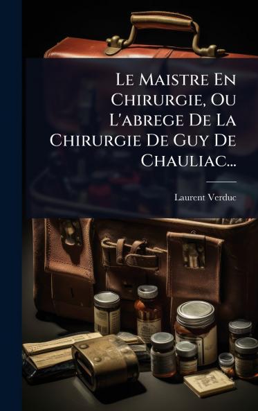 Maistre En Chirurgie Ou L'abrege De La Chirurgie De Guy De Chauliac...
