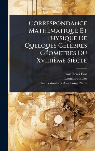 Correspondance MathÃ(c)matique Et Physique De Quelques CÃ(c)lèbres GÃ(c)omètres Du Xviiiième Siècle
