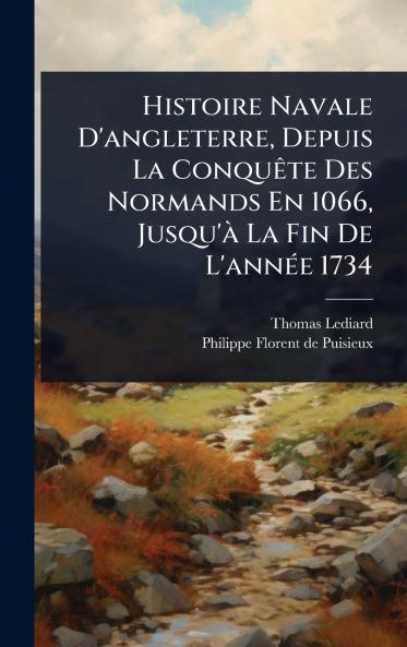 Histoire Navale D'angleterre Depuis La ConquÃate Des Normands En 1066 Jusqu'Ã La Fin De L'annÃ(c)e 1734