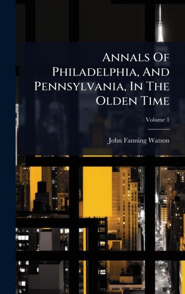 Annals Of Philadelphia And Pennsylvania In The Olden Time