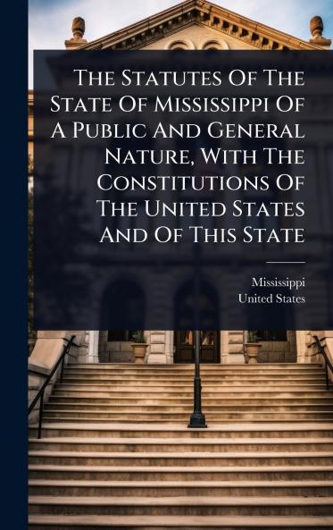 Statutes Of The State Of Mississippi Of A Public And General Nature With The Constitutions Of The United States And Of This State