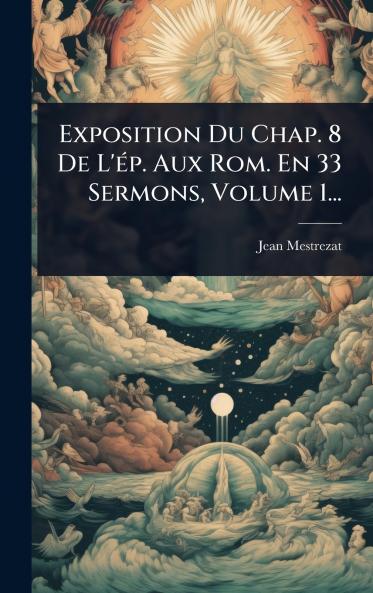 Exposition Du Chap. 8 De L'Ã(c)p. Aux Rom. En 33 Sermons Volume 1...