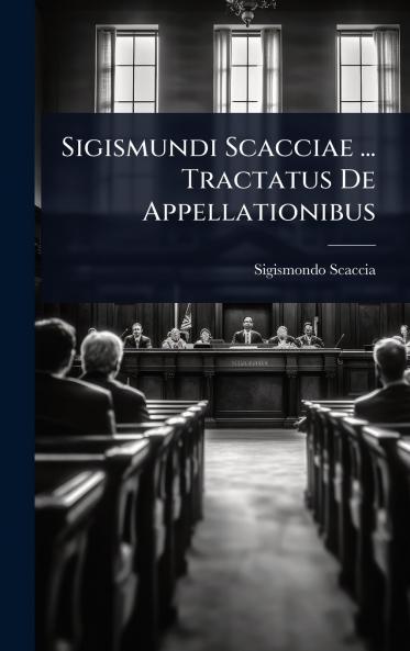 Sigismundi Scacciae ... Tractatus De Appellationibus
