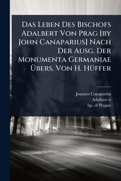 Das Leben Des Bischofs Adalbert Von Prag [by John Canaparius] Nach Der Ausg. Der Monumenta Germaniae Ã&#156;bers. Von H. HÃ1/4ffer