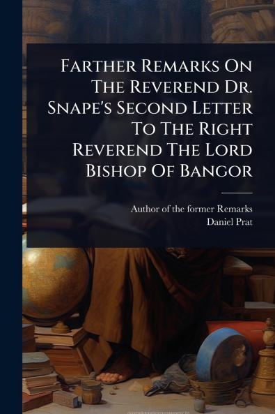 Farther Remarks On The Reverend Dr. Snape's Second Letter To The Right Reverend The Lord Bishop Of Bangor