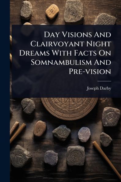 Day Visions And Clairvoyant Night Dreams With Facts On Somnambulism And Pre-vision