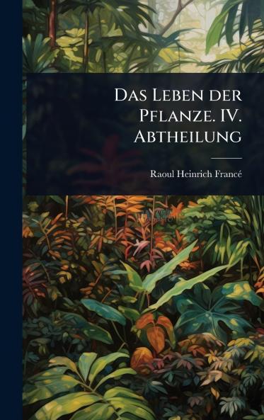 Leben der Pflanze. IV. Abtheilung