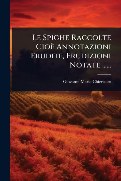 Spighe Raccolte Cioè Annotazioni Erudite Erudizioni Notate ......