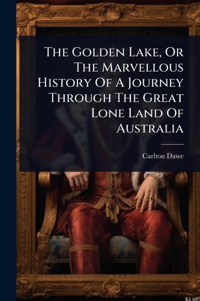 Golden Lake Or The Marvellous History Of A Journey Through The Great Lone Land Of Australia